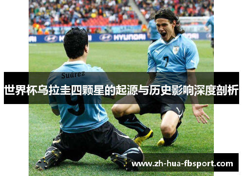 世界杯乌拉圭四颗星的起源与历史影响深度剖析 世界杯乌拉圭四颗星的起源与历史影响深度剖析