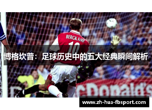 博格坎普：足球历史中的五大经典瞬间解析