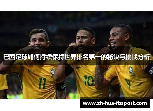 巴西足球如何持续保持世界排名第一的秘诀与挑战分析 巴西足球如何持续保持世界排名第一的秘诀与挑战分析