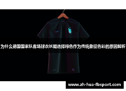 为什么德国国家队客场球衣长期选择绿色作为传统象征色彩的原因解析 为什么德国国家队客场球衣长期选择绿色作为传统象征色彩的原因解析