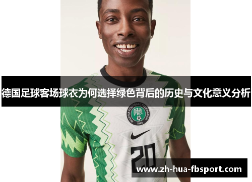 德国足球客场球衣为何选择绿色背后的历史与文化意义分析 德国足球客场球衣为何选择绿色背后的历史与文化意义分析