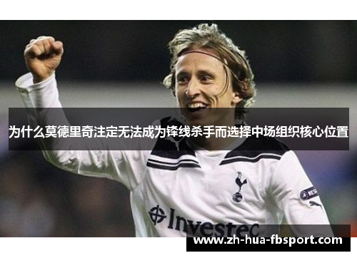 为什么莫德里奇注定无法成为锋线杀手而选择中场组织核心位置 为什么莫德里奇注定无法成为锋线杀手而选择中场组织核心位置