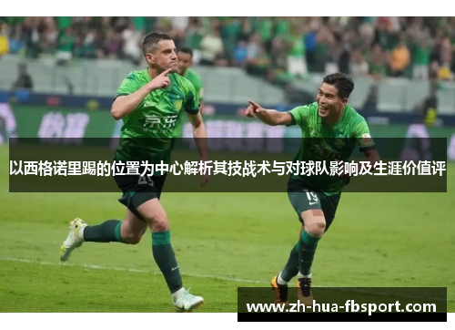 以西格诺里踢的位置为中心解析其技战术与对球队影响及生涯价值评 以西格诺里踢的位置为中心解析其技战术与对球队影响及生涯价值评