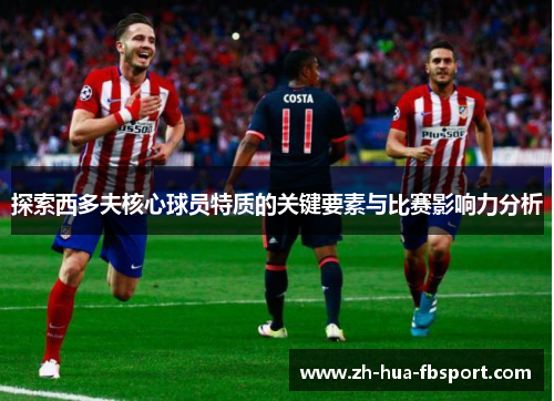 探索西多夫核心球员特质的关键要素与比赛影响力分析