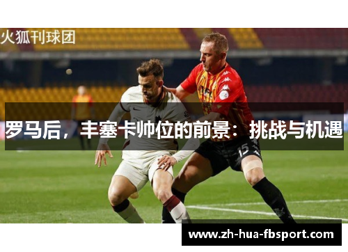 罗马后,丰塞卡帅位的前景:挑战与机遇 罗马后,丰塞卡帅位的前景:挑战与机遇