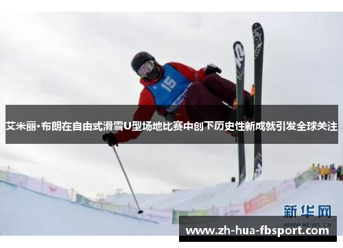 艾米丽·布朗在自由式滑雪U型场地比赛中创下历史性新成就引发全球关注 艾米丽·布朗在自由式滑雪U型场地比赛中创下历史性新成就引发全球关注