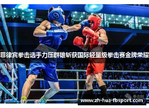 菲律宾拳击选手力压群雄斩获国际轻量级拳击赛金牌荣耀 菲律宾拳击选手力压群雄斩获国际轻量级拳击赛金牌荣耀