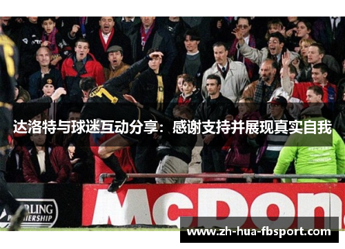 达洛特与球迷互动分享:感谢支持并展现真实自我 达洛特与球迷互动分享:感谢支持并展现真实自我