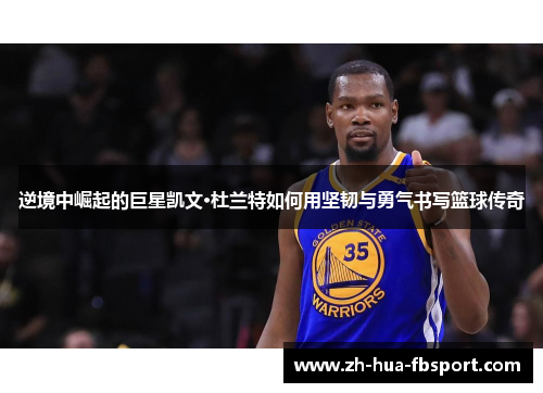 逆境中崛起的巨星凯文·杜兰特如何用坚韧与勇气书写篮球传奇 逆境中崛起的巨星凯文·杜兰特如何用坚韧与勇气书写篮球传奇