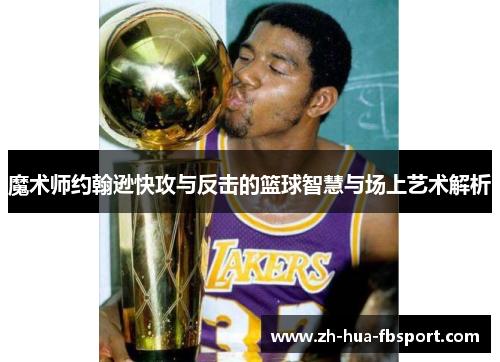 魔术师约翰逊快攻与反击的篮球智慧与场上艺术解析