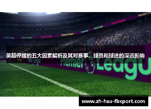 英超停摆的五大因素解析及其对赛事、球员和球迷的深远影响 英超停摆的五大因素解析及其对赛事、球员和球迷的深远影响