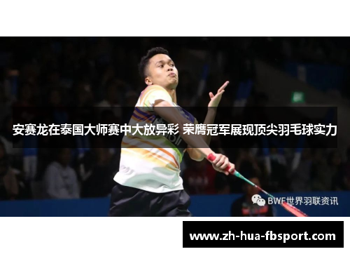 安赛龙在泰国大师赛中大放异彩 荣膺冠军展现顶尖羽毛球实力 安赛龙在泰国大师赛中大放异彩 荣膺冠军展现顶尖羽毛球实力