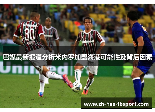 巴媒最新报道分析米内罗加盟海港可能性及背后因素