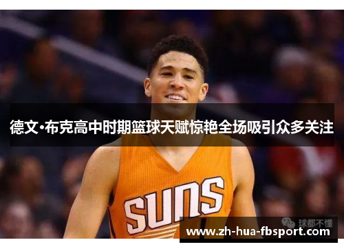 德文·布克高中时期篮球天赋惊艳全场吸引众多关注 德文·布克高中时期篮球天赋惊艳全场吸引众多关注