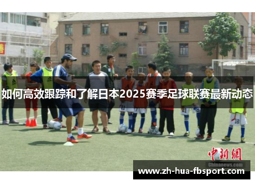如何高效跟踪和了解日本2025赛季足球联赛最新动态