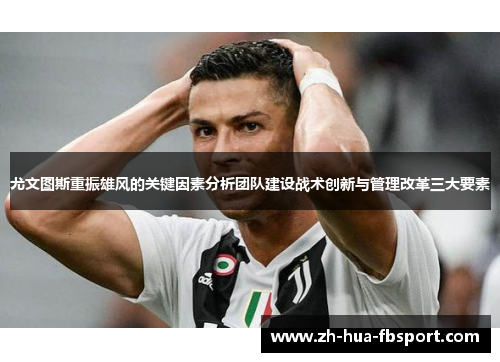 尤文图斯重振雄风的关键因素分析团队建设战术创新与管理改革三大要素