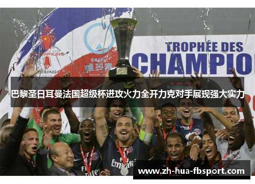 巴黎圣日耳曼法国超级杯进攻火力全开力克对手展现强大实力