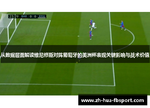 从数据层面解读维尼修斯对阵葡萄牙的美洲杯表现关键影响与战术价值 从数据层面解读维尼修斯对阵葡萄牙的美洲杯表现关键影响与战术价值