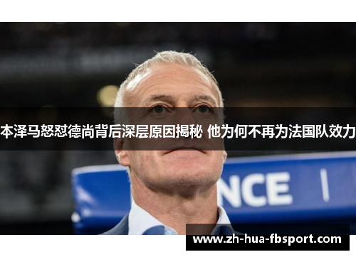 本泽马怒怼德尚背后深层原因揭秘 他为何不再为法国队效力