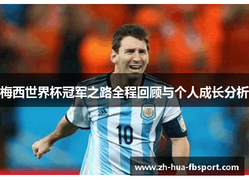 梅西世界杯冠军之路全程回顾与个人成长分析