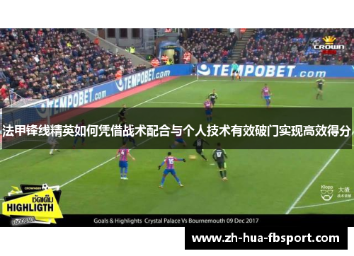 法甲锋线精英如何凭借战术配合与个人技术有效破门实现高效得分 法甲锋线精英如何凭借战术配合与个人技术有效破门实现高效得分