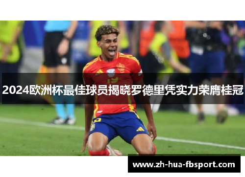 2024欧洲杯最佳球员揭晓罗德里凭实力荣膺桂冠 2024欧洲杯最佳球员揭晓罗德里凭实力荣膺桂冠