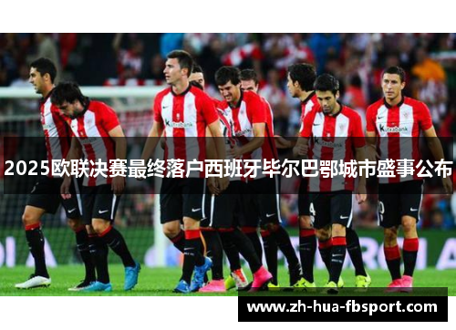 2025欧联决赛最终落户西班牙毕尔巴鄂城市盛事公布