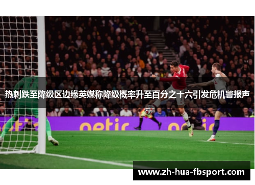 热刺跌至降级区边缘英媒称降级概率升至百分之十六引发危机警报声 热刺跌至降级区边缘英媒称降级概率升至百分之十六引发危机警报声