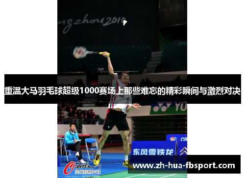 重温大马羽毛球超级1000赛场上那些难忘的精彩瞬间与激烈对决 重温大马羽毛球超级1000赛场上那些难忘的精彩瞬间与激烈对决