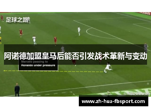 阿诺德加盟皇马后能否引发战术革新与变动 阿诺德加盟皇马后能否引发战术革新与变动