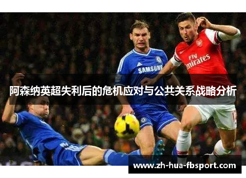 阿森纳英超失利后的危机应对与公共关系战略分析 阿森纳英超失利后的危机应对与公共关系战略分析