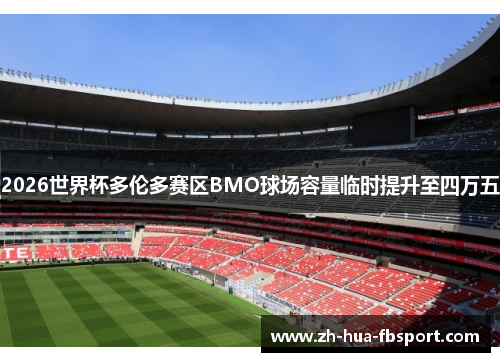 2026世界杯多伦多赛区BMO球场容量临时提升至四万五 2026世界杯多伦多赛区BMO球场容量临时提升至四万五