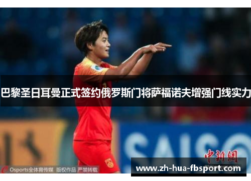 巴黎圣日耳曼正式签约俄罗斯门将萨福诺夫增强门线实力