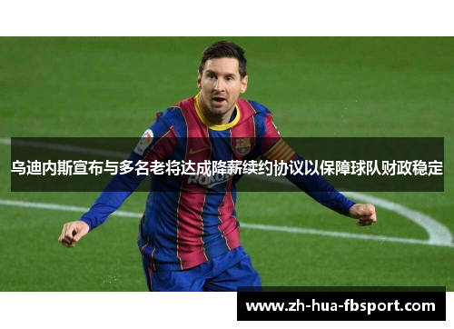 乌迪内斯宣布与多名老将达成降薪续约协议以保障球队财政稳定 乌迪内斯宣布与多名老将达成降薪续约协议以保障球队财政稳定